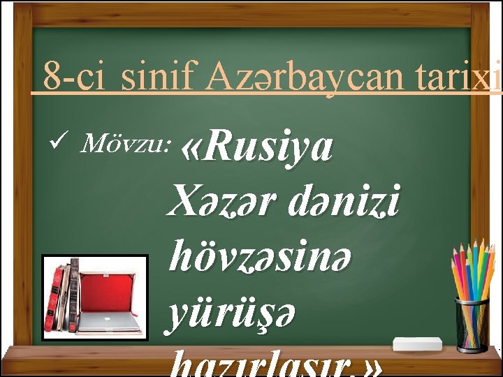 8 -ci sinif Azərbaycan tarixi ü Mövzu: «Rusiya Xəzər dənizi hövzəsinə yürüşə 