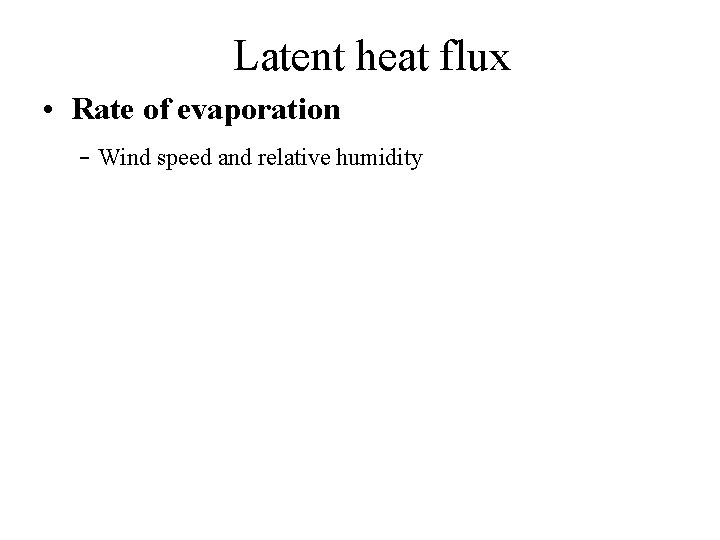 Latent heat flux • Rate of evaporation - Wind speed and relative humidity 