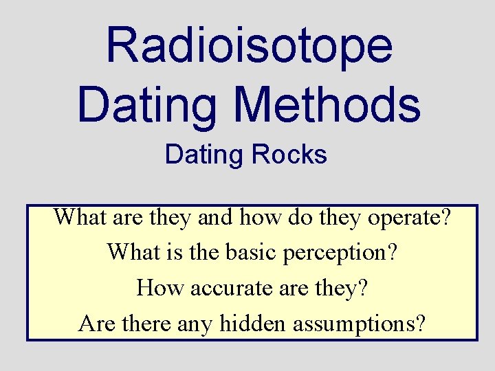 Radioisotope Dating Methods Dating Rocks What are they and how do they operate? What