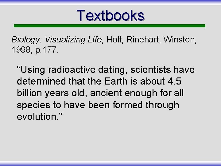 Textbooks Biology: Visualizing Life, Holt, Rinehart, Winston, 1998, p. 177. “Using radioactive dating, scientists