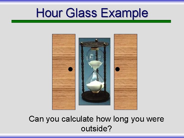 Hour Glass Example Can you calculate how long you were outside? 