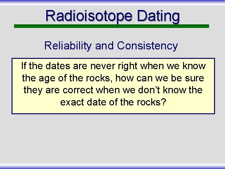 Radioisotope Dating Reliability and Consistency If the dates are never right when we know