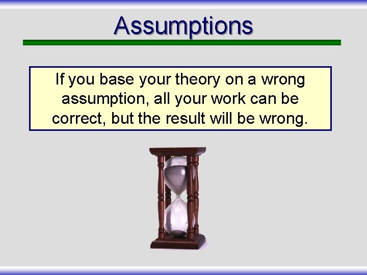 Assumptions If you base your theory on a wrong assumption, all your work can