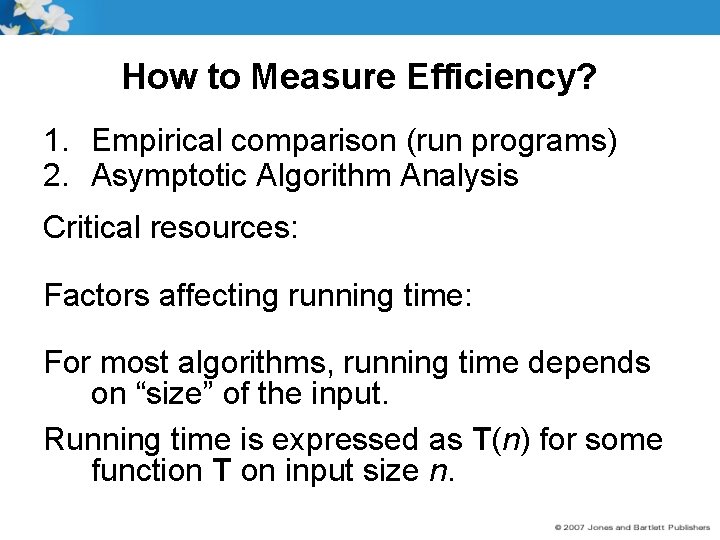 How to Measure Efficiency? 1. Empirical comparison (run programs) 2. Asymptotic Algorithm Analysis Critical