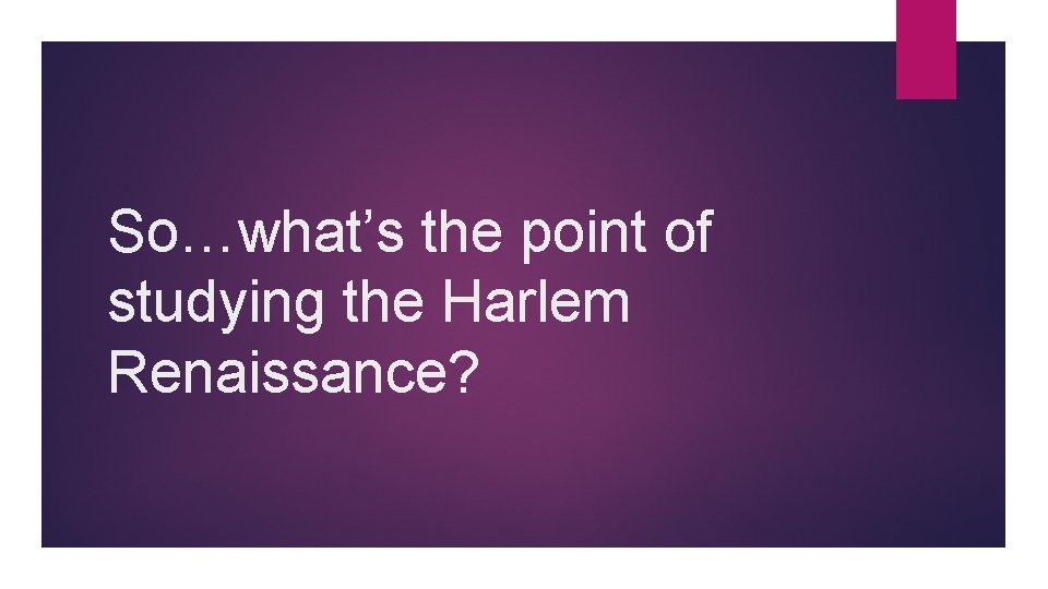 So…what’s the point of studying the Harlem Renaissance? So…what’s the point of studying the Harlem Renaissance?
