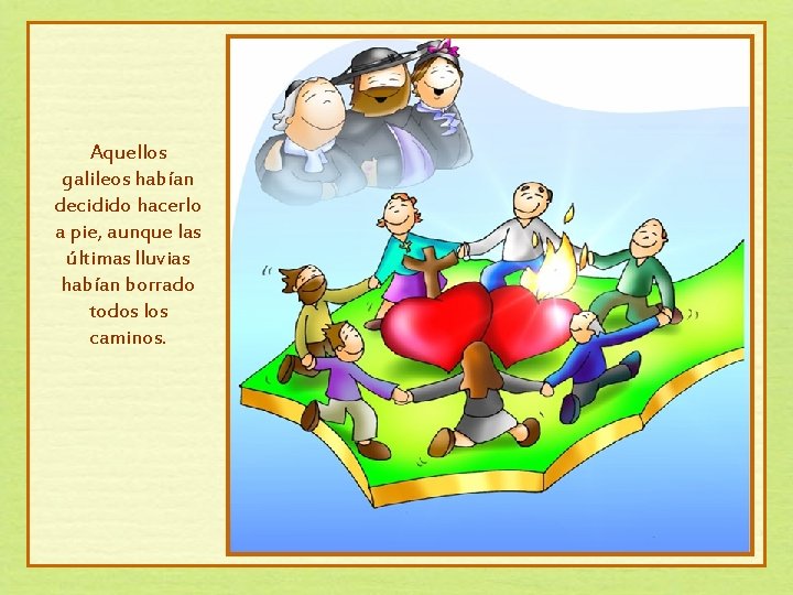Aquellos galileos habían decidido hacerlo a pie, aunque las últimas lluvias habían borrado todos Aquellos galileos habían decidido hacerlo a pie, aunque las últimas lluvias habían borrado todos