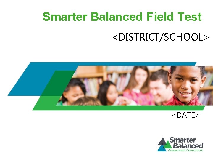 Smarter Balanced Field Test <DISTRICT/SCHOOL> <DATE> 