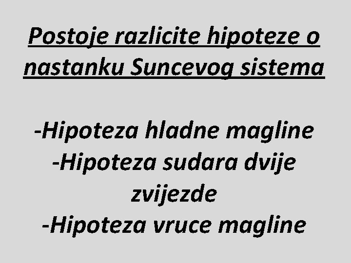 Postoje razlicite hipoteze o nastanku Suncevog sistema -Hipoteza hladne magline -Hipoteza sudara dvije zvijezde