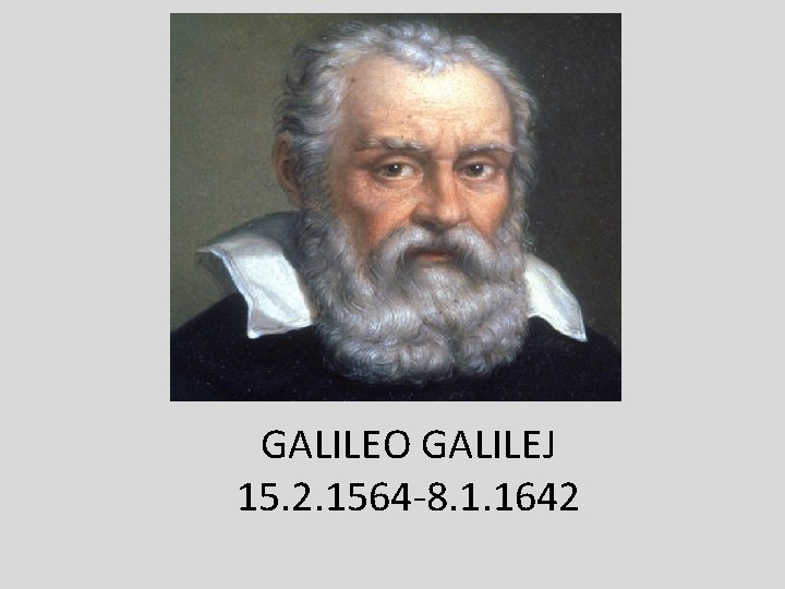 GALILEO GALILEJ 15. 2. 1564 -8. 1. 1642 