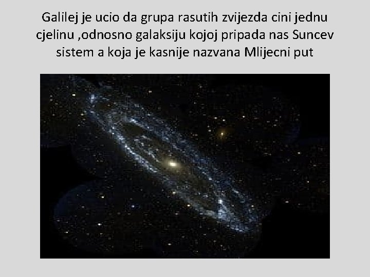 Galilej je ucio da grupa rasutih zvijezda cini jednu cjelinu , odnosno galaksiju kojoj