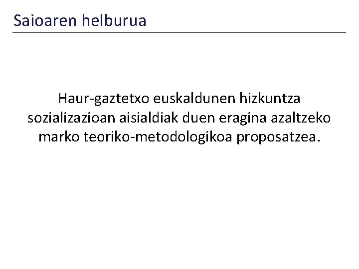 Saioaren helburua Haur-gaztetxo euskaldunen hizkuntza sozializazioan aisialdiak duen eragina azaltzeko marko teoriko-metodologikoa proposatzea. 