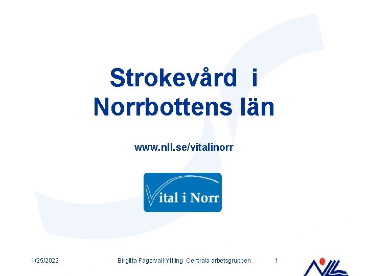 Strokevård i Norrbottens län www. nll. se/vitalinorr 1/25/2022 Birgitta Fagervall-Yttling Centrala arbetsgruppen 1 