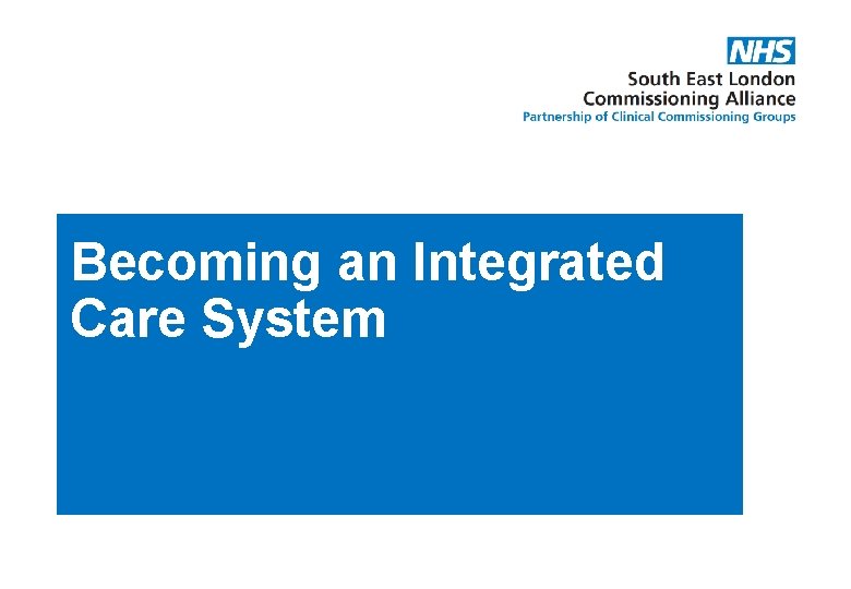 Becoming an Integrated Care System Becoming an Integrated Care System