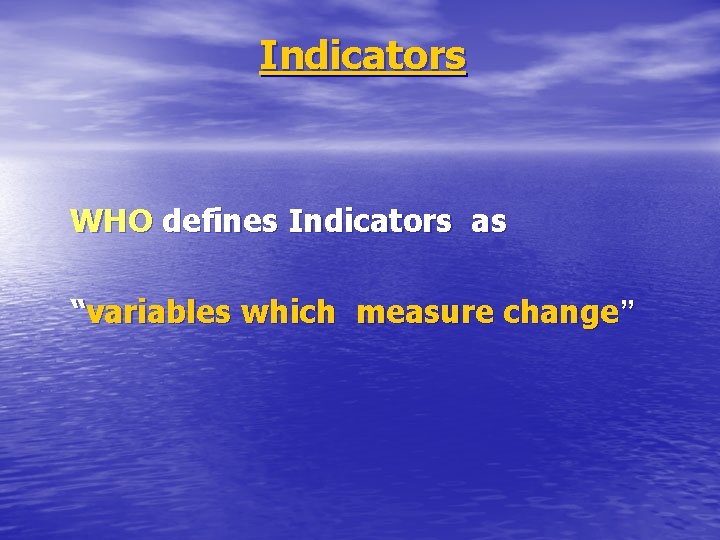 Indicators WHO defines Indicators as “variables which measure change” 