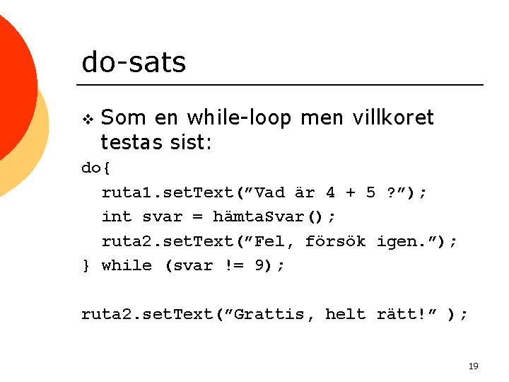 do-sats v Som en while-loop men villkoret testas sist: do{ ruta 1. set. Text(”Vad
