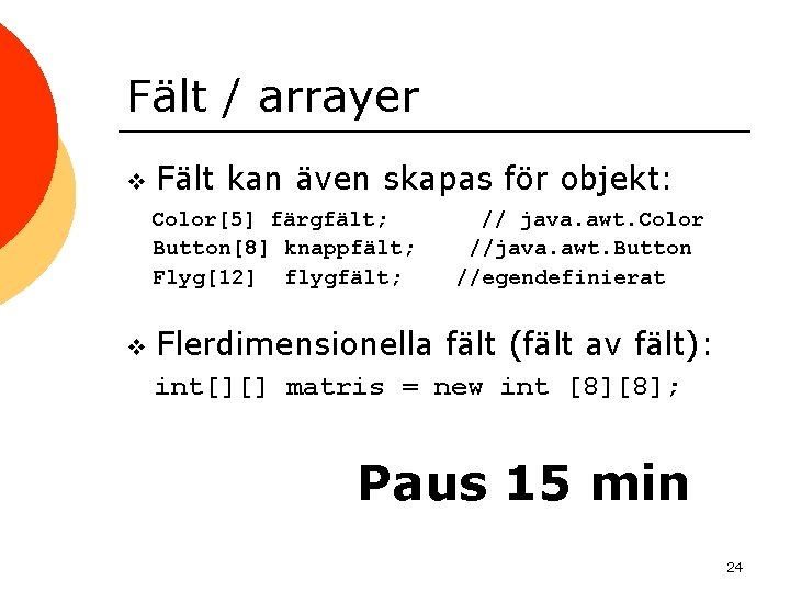 Fält / arrayer v Fält kan även skapas för objekt: Color[5] färgfält; Button[8] knappfält;