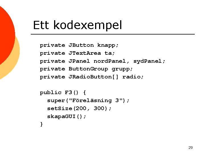 Ett kodexempel private private JButton knapp; JText. Area ta; JPanel nord. Panel, syd. Panel;