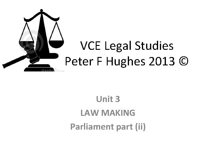 VCE Legal Studies Peter F Hughes 2013 © Unit 3 LAW MAKING Parliament part