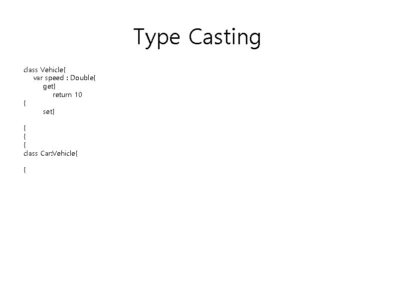 Type Casting class Vehicle{ var speed : Double{ get} return 10 { set} {