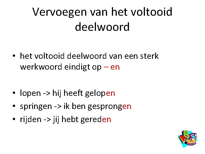 Vervoegen van het voltooid deelwoord • het voltooid deelwoord van een sterk werkwoord eindigt