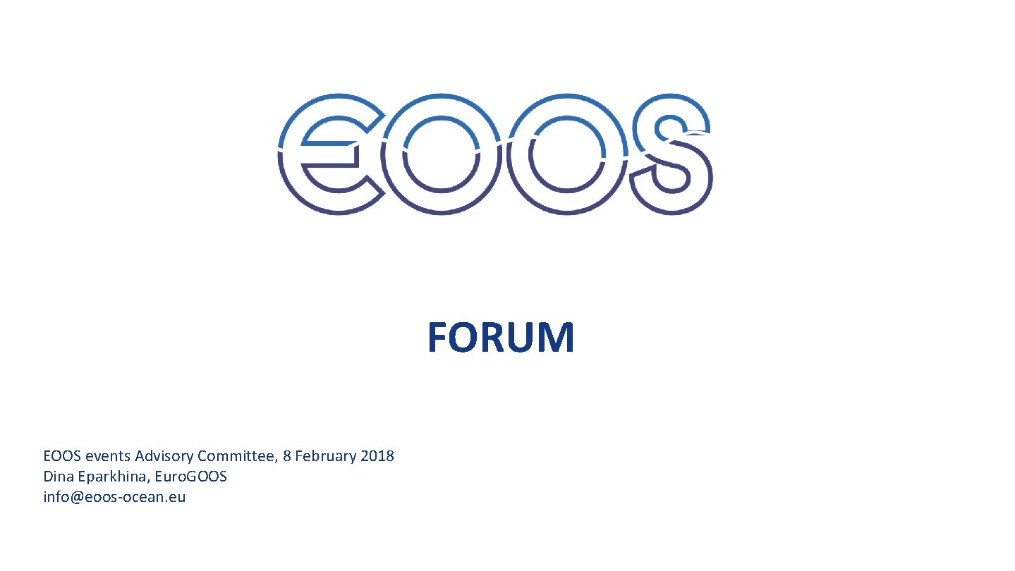 FORUM EOOS events Advisory Committee, 8 February 2018 Dina Eparkhina, Euro. GOOS info@eoos-ocean. eu
