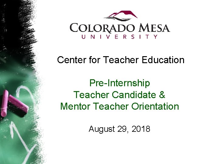 Center for Teacher Education Pre-Internship Teacher Candidate & Mentor Teacher Orientation August 29, 2018