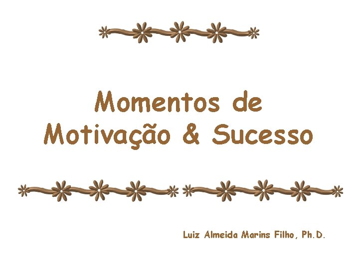 Momentos de de Motivação & Sucesso Motivação e Sucesso Luiz Almeida Marins Filho, Ph.