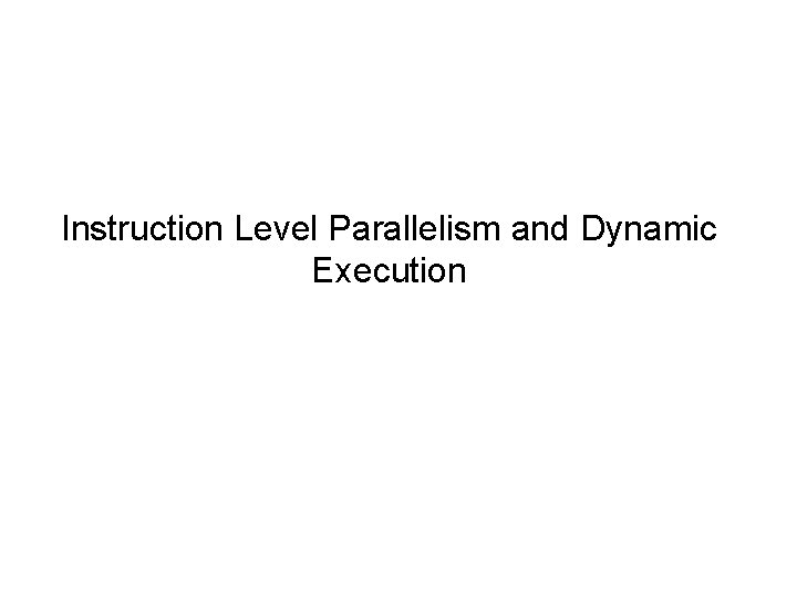 Instruction Level Parallelism and Dynamic Execution Recall from