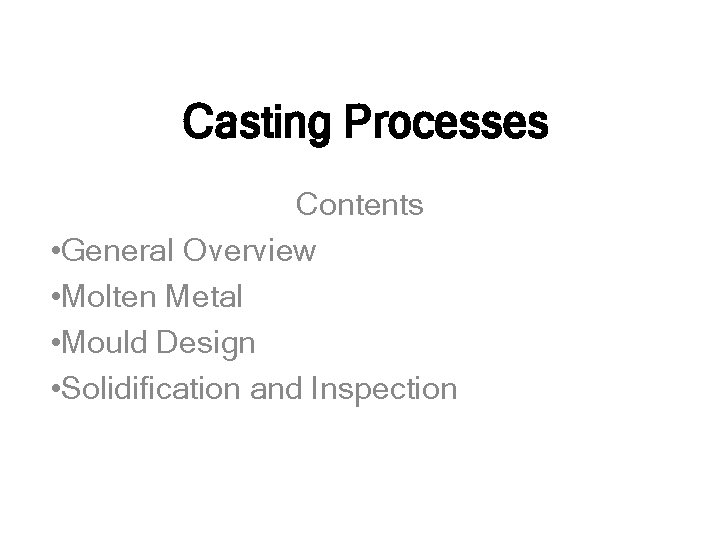 Casting Processes Contents • General Overview • Molten Metal • Mould Design • Solidification