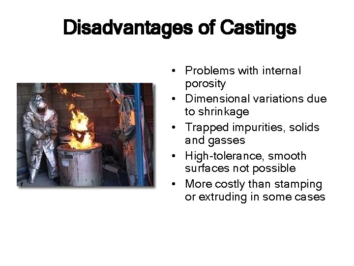 Disadvantages of Castings • Problems with internal porosity • Dimensional variations due to shrinkage