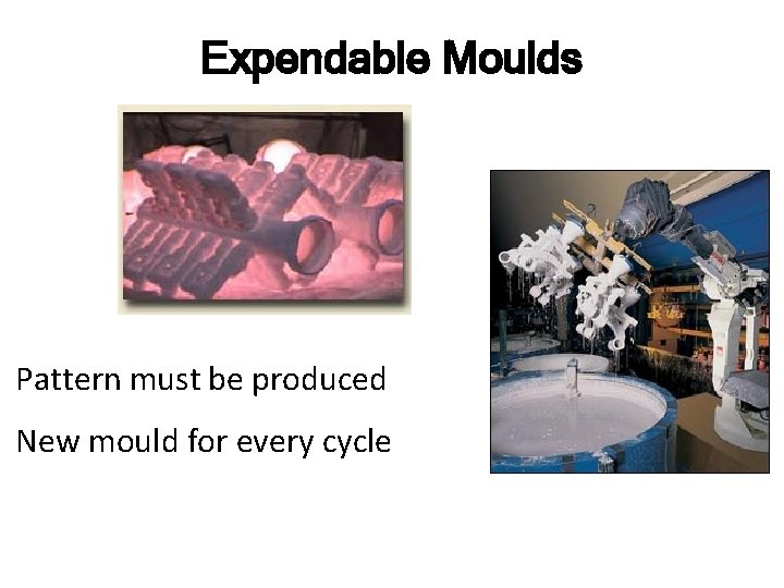 Expendable Moulds Pattern must be produced New mould for every cycle 