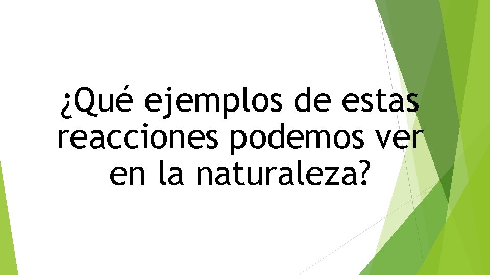 ¿Qué ejemplos de estas reacciones podemos ver en la naturaleza? 