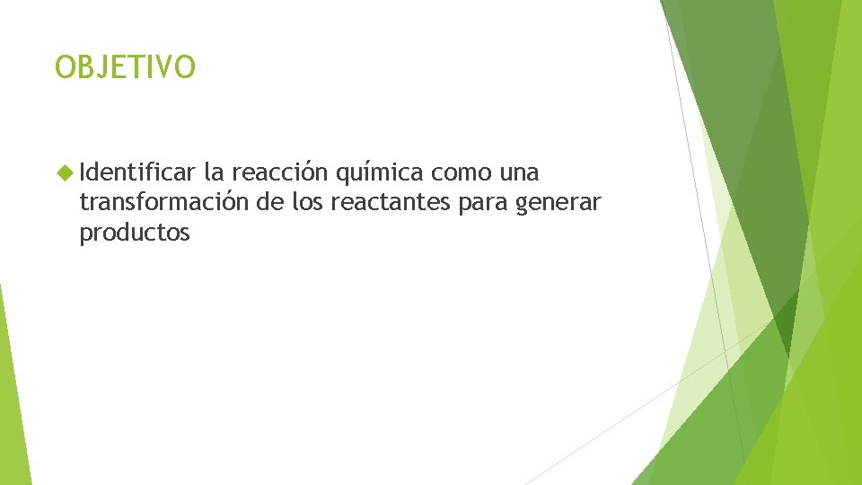 OBJETIVO Identificar la reacción química como una transformación de los reactantes para generar productos