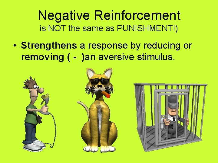 Negative Reinforcement is NOT the same as PUNISHMENT!) • Strengthens a response by reducing