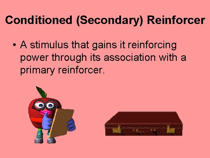 Conditioned (Secondary) Reinforcer • A stimulus that gains it reinforcing power through its association