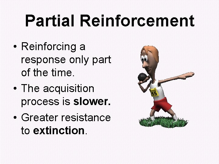Partial Reinforcement • Reinforcing a response only part of the time. • The acquisition