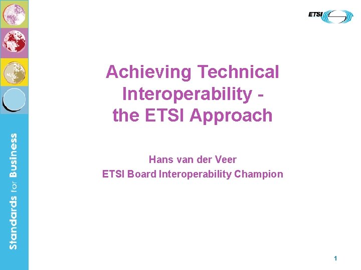 Achieving Technical Interoperability the ETSI Approach Hans van der Veer ETSI Board Interoperability Champion