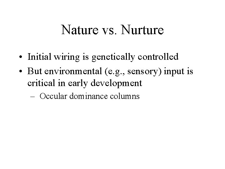 Nature vs. Nurture • Initial wiring is genetically controlled • But environmental (e. g.