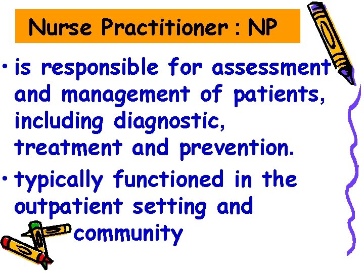 Nurse Practitioner : NP • is responsible for assessment and management of patients, including