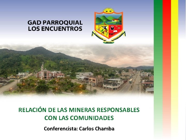 RELACIÓN DE LAS MINERAS RESPONSABLES CON LAS COMUNIDADES Conferencista: Carlos Chamba 
