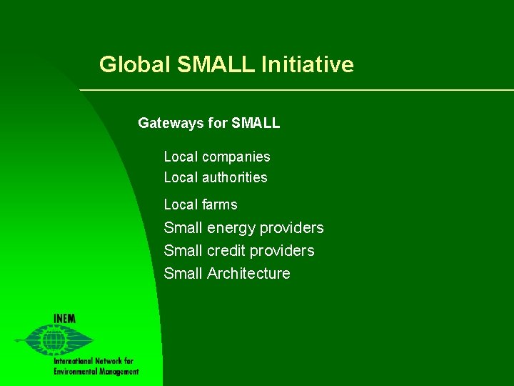 Global SMALL Initiative Gateways for SMALL Local companies Local authorities Local farms Small energy