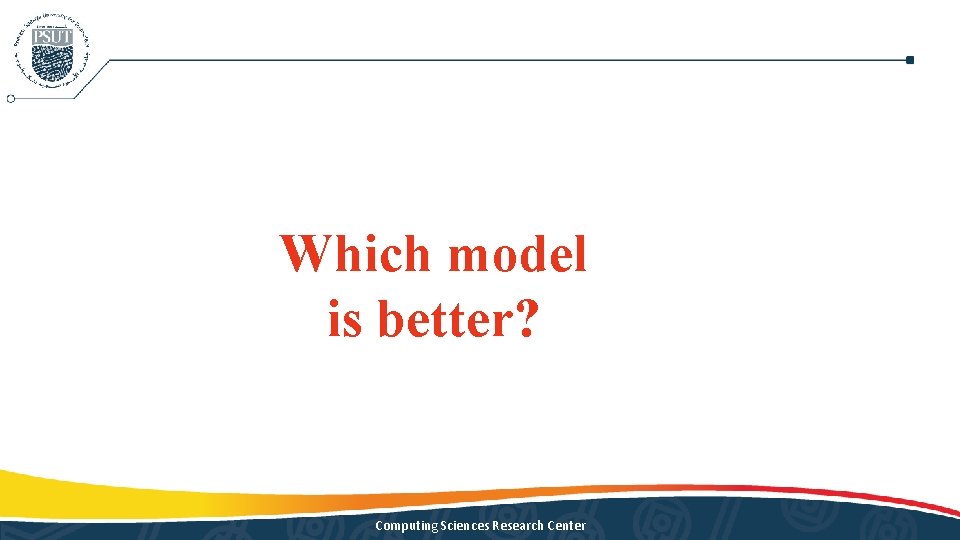 Which model is better? Computing Sciences Research Center Which model is better? Computing Sciences Research Center
