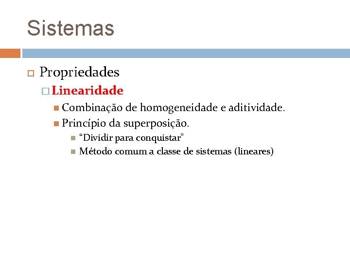 Sistemas Propriedades � Linearidade Combinação de homogeneidade e aditividade. Princípio da superposição. “Dividir para