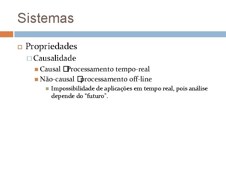 Sistemas Propriedades � Causalidade Causal �Processamento tempo-real Não-causal � processamento off-line Impossibilidade de aplicações