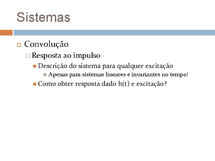 Sistemas Convolução � Resposta ao impulso Descrição do sistema para qualquer excitação Apenas para