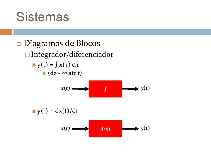 Sistemas Diagramas de Blocos � Integrador/diferenciador y(t) = ∫ x(τ) dτ (de – ∞