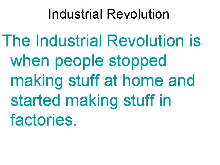 Industrial Revolution The Industrial Revolution is when people stopped making stuff at home and