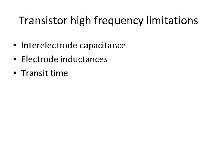 Transistor high frequency limitations • Interelectrode capacitance • Electrode inductances • Transit time 