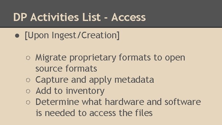 DP Activities List - Access ● [Upon Ingest/Creation] ○ Migrate proprietary formats to open