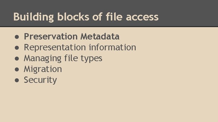 Building blocks of file access ● ● ● Preservation Metadata Representation information Managing file